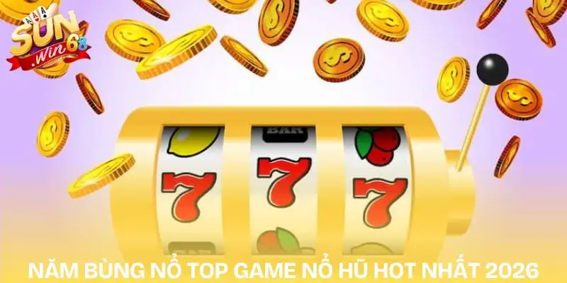top-game-no-hu-hot-nhat-2026-nam-bung-no